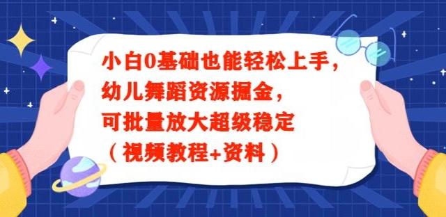 小白0基础也能轻松上手，幼儿舞蹈资源掘金，可批量放大超级稳定（视频教程+资料）-Ai创业网