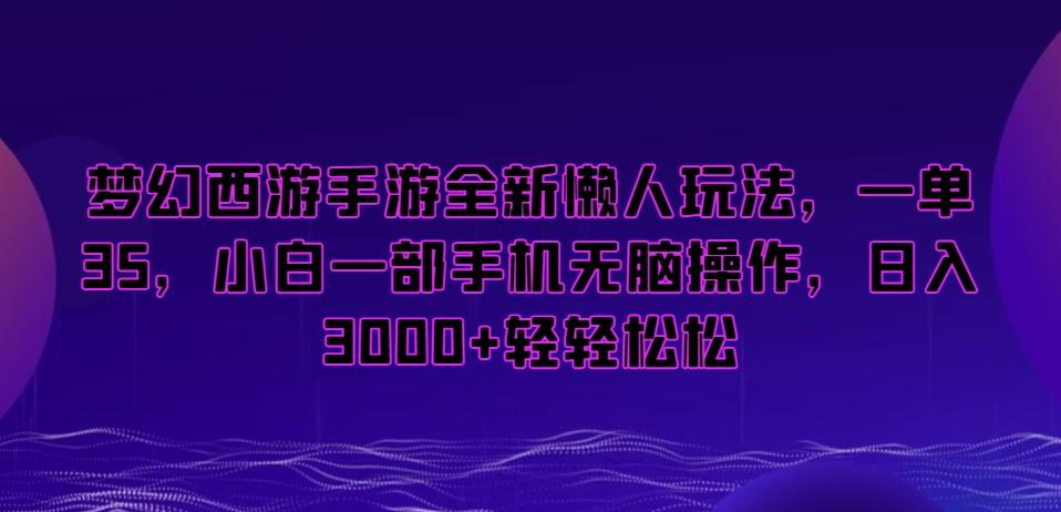 梦幻西游手游全新懒人玩法，一单35，小白一部手机无脑操作，日入3000+轻轻松松【揭秘】-Ai创业网