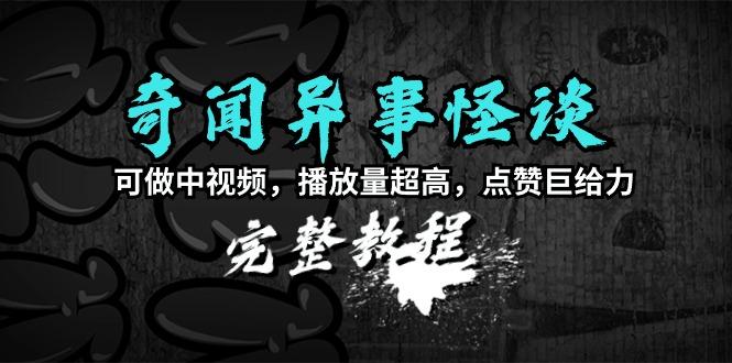 (9363期)奇闻异事怪谈完整教程，可做中视频，播放量超高，点赞巨给力(教程+素材)-Ai创业网