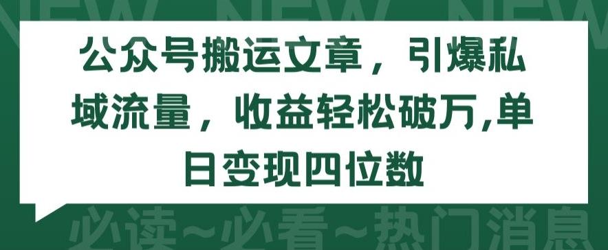 公众号搬运文章，引爆私域流量，收益轻松破万，单日变现四位数【揭秘】-Ai创业网