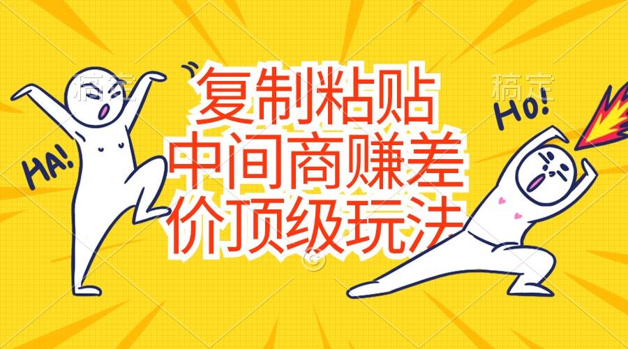 复制粘贴，中间商赚差价顶级玩法，零成本，硬通货-Ai创业网