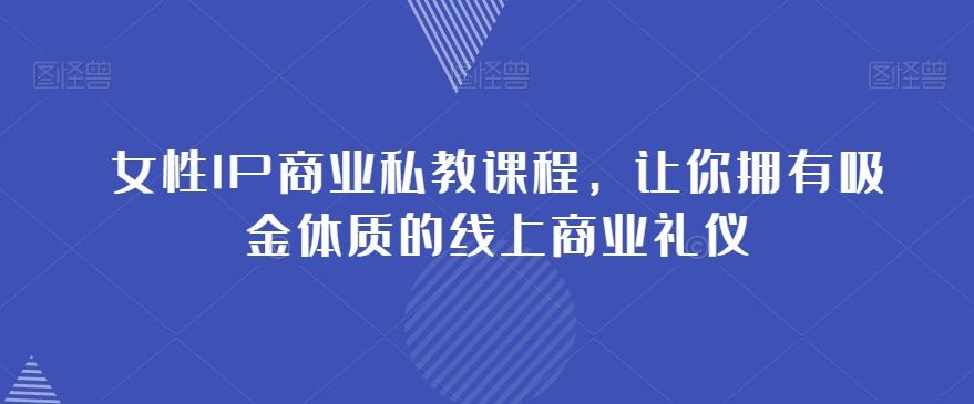 女性IP商业私教课程，让你拥有吸金体质的线上商业礼仪-Ai创业网