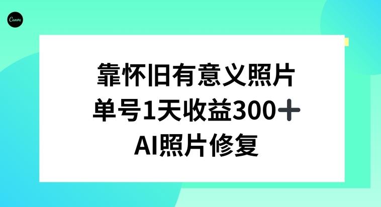 AI照片修复，靠怀旧有意义的照片，一天收益300+-Ai创业网