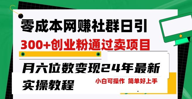 零成本网创群日引300+创业粉，卖项目月六位数变现，门槛低好上手，24年最新实操教程【揭秘】-Ai创业网