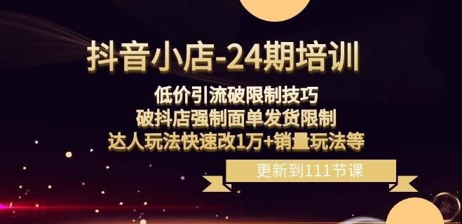 抖音小店-24期：低价引流破限制技巧，破抖店强制面单发货限制，达人玩法快速改1万+销量玩法等-Ai创业网