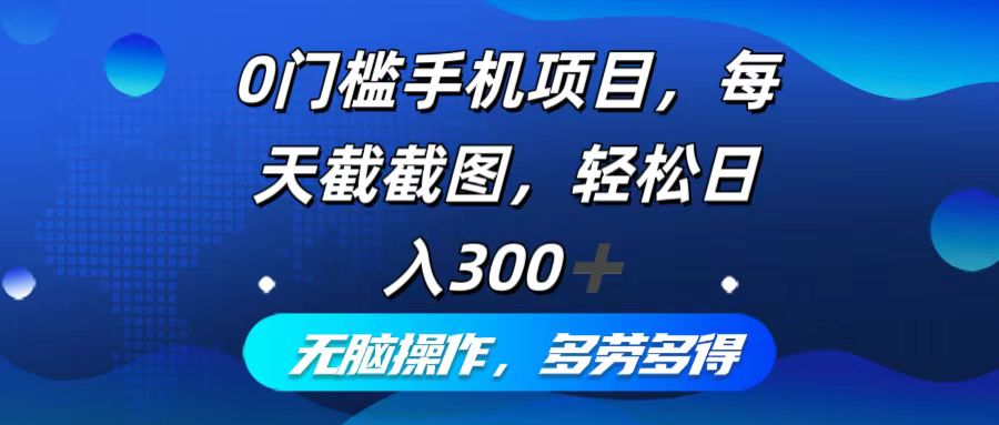 0门槛手机项目，每天截截图，轻松日入300+，无脑操作多劳多得-Ai创业网