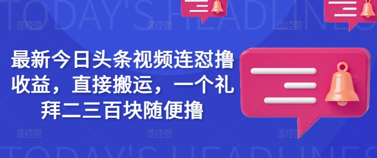 最新今日头条视频连怼撸收益，直接搬运，一个礼拜二三百块随便撸-Ai创业网