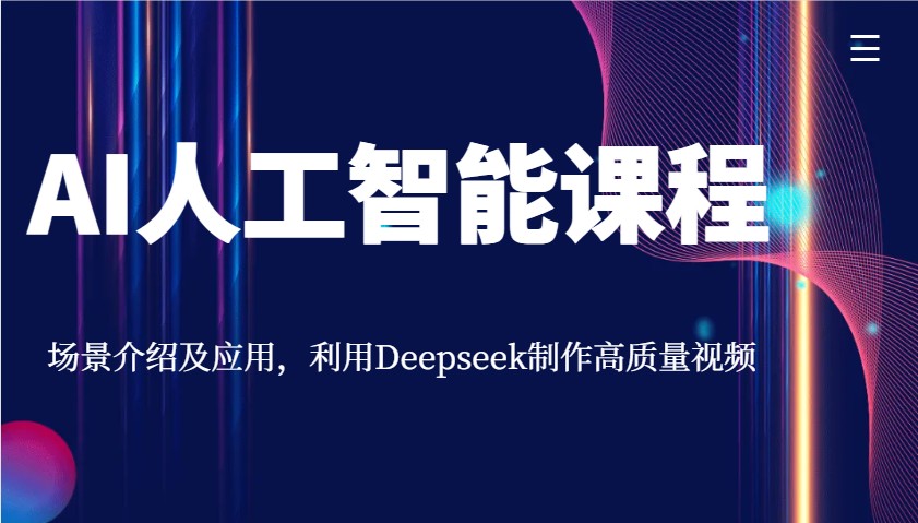 AI人工智能课程，场景介绍及应用，利用Deepseek制作高质量视频-Ai创业网