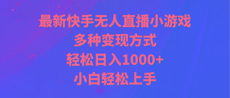 最新快手无人直播小游戏，多种变现方式，轻松日入1000+小白轻松上手-Ai创业网