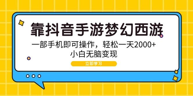 (9452期)靠抖音手游梦幻西游，一部手机即可操作，轻松一天2000+，小白无脑变现-Ai创业网
