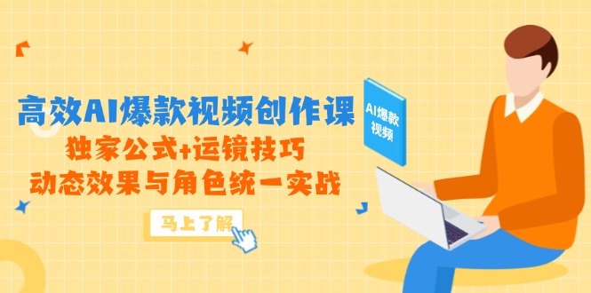 高效AI爆款视频创作课，独家公式+运镜技巧，动态效果与角色统一实战-Ai创业网