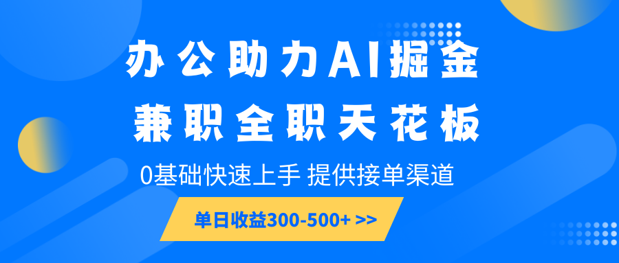 办公助力AI掘金，兼职全职天花板，0基础快速上手，单日收益300-500+-Ai创业网