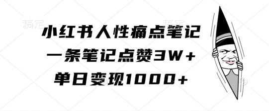小红书人性痛点笔记，一条笔记点赞3W+，单日变现1k-Ai创业网