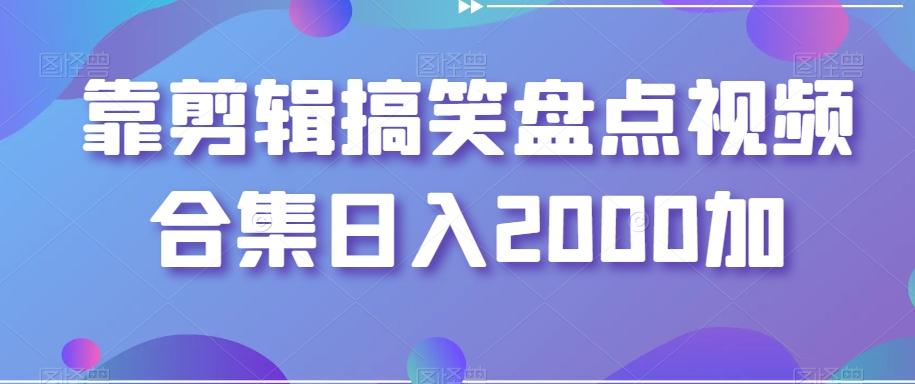 靠剪辑搞笑盘点视频合集日入2000加【揭秘】-Ai创业网