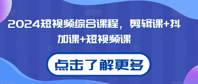 2024短视频综合课程，剪辑课+抖加课+短视频课-Ai创业网