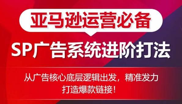 亚马逊运营必备： SP广告的系统进阶打法，从广告核心底层逻辑出发，精准发力打造爆款链接-Ai创业网