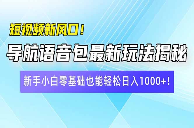短视频新风口！导航语音包最新玩法揭秘，新手小白零基础也能轻松日入10...-Ai创业网
