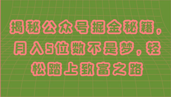 揭秘公众号掘金秘籍，月入5位数不是梦，轻松踏上致富之路-Ai创业网