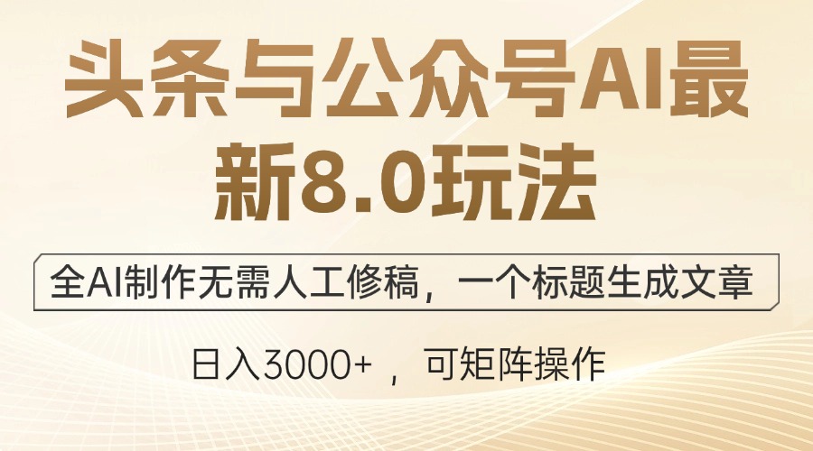头条与公众号AI最新8.0玩法，全AI制作无需人工修稿，一个标题生成文章...-Ai创业网