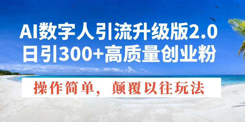 AI数字人引流升级版2.0，日引300+高质量创业粉，操作简单，颠覆以往玩法-Ai创业网