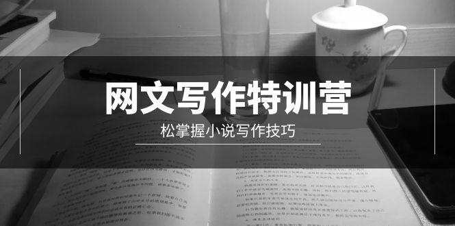(9514期)网文-写作特训营，松掌握小说写作技巧(20节视频课)-Ai创业网