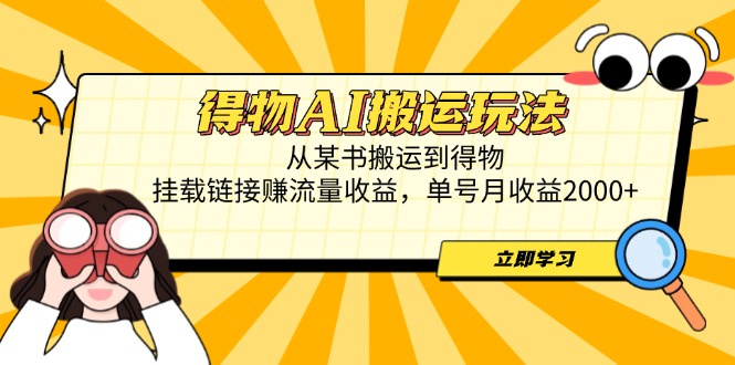 得物AI搬运玩法，从某书搬运到得物，挂载链接赚流量收益，单号月收益2000+-Ai创业网