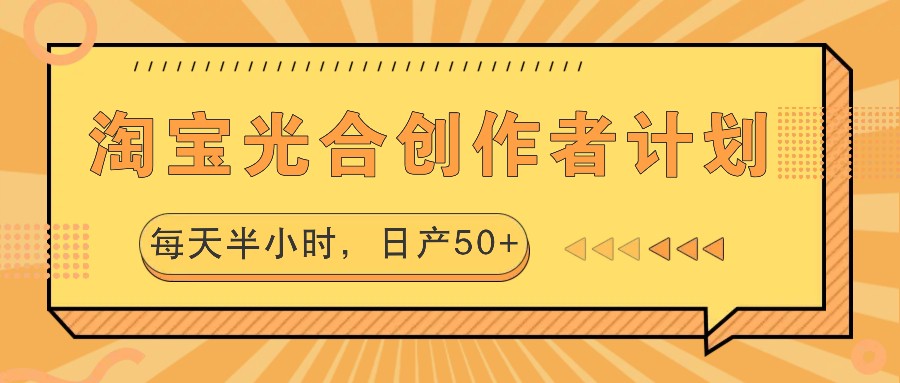 淘宝光合创作者计划，每天半小时，日产50+-Ai创业网