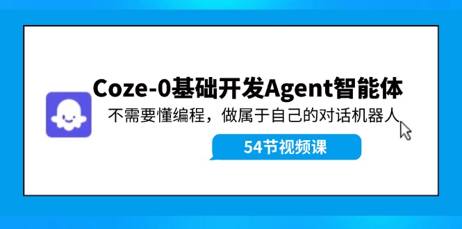 Coze-0基础开发 Agent智能体教程：不需要懂编程，做属于自己的对话机器人-Ai创业网
