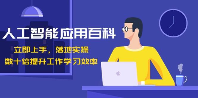 人工智能应用百科，立即上手落地实操，数十倍提升工作学习效率！-Ai创业网