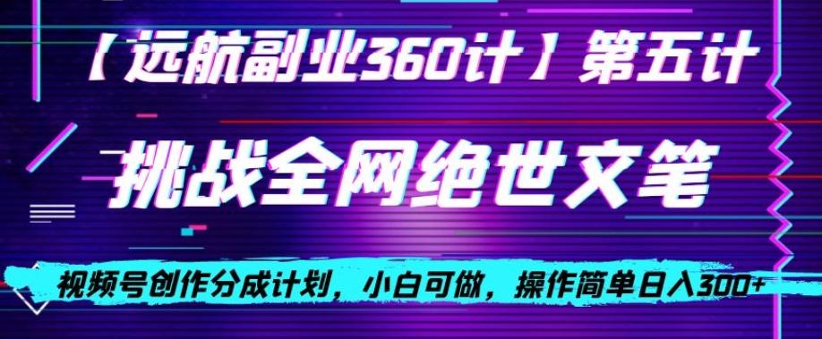 视频号创作分成之挑战全网绝世文笔，小白可做，操作简单日入300+【揭秘】-Ai创业网
