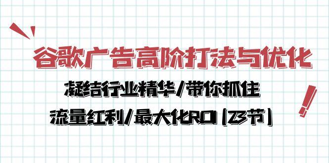 谷歌广告高阶打法与优化，凝结行业精华/带你抓住流量红利/最大化ROI(23节-Ai创业网