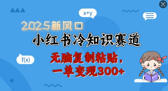 2025新风口，小红书冷知识赛道，无脑复制粘贴，一单变现300+-Ai创业网