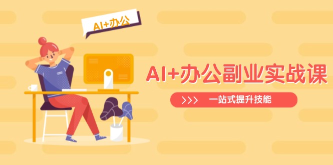 AI+办公副业实战课：从Excel到PPT，从行业分析到视频制作，一站式提升技能-Ai创业网