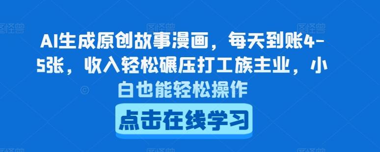 AI生成原创故事漫画，每天到账4-5张，收入轻松碾压打工族主业，小白也能轻松操作【揭秘】-Ai创业网
