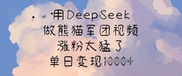 用DeepSeek做熊猫军团视频，涨粉太猛了，单日变现多张-Ai创业网
