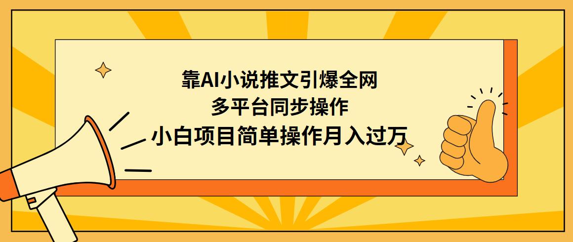 (9471期)靠AI小说推文引爆全网，多平台同步操作，小白项目简单操作月入过万-Ai创业网