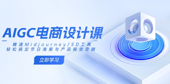 AIGC电商设计课：精通Midjourney/SD工具，轻松搞定节日海报与产品视觉营销-Ai创业网
