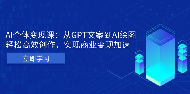 AI个体变现课：从GPT文案到AI绘图，轻松高效创作，实现商业变现加速-Ai创业网