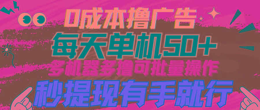 (9999期)0成本撸广告  每天单机50+， 多机器多撸可批量操作，秒提现有手就行-Ai创业网
