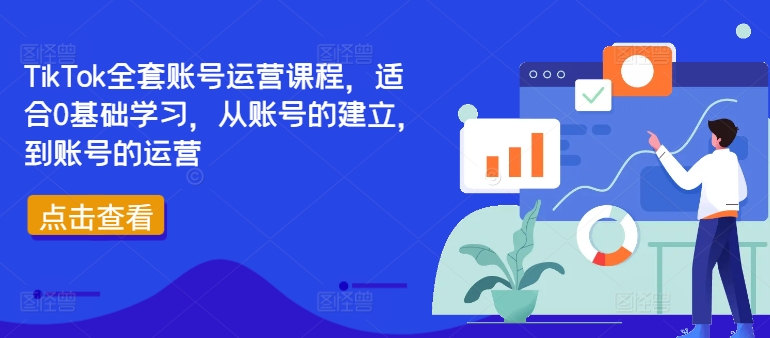 TikTok全套账号运营课程，适合0基础学习，从账号的建立，到账号的运营-Ai创业网