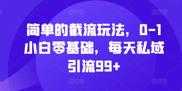 简单的截流玩法，0-1小白零基础，每天私域引流99+【揭秘】-Ai创业网