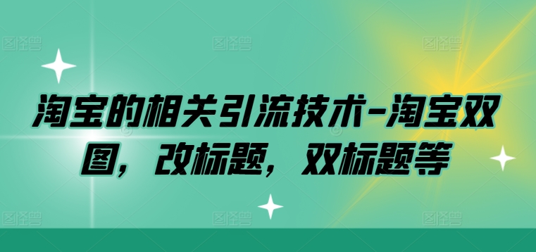 淘宝的相关引流技术-淘宝双图，改标题，双标题等-Ai创业网