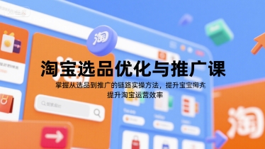 淘宝选品优化与推广课，掌握从选品到推广的全链路实操方法，提升淘宝运营效率-Ai创业网