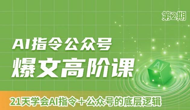 AI指令公众号爆文高阶课第2期，21天字会AI指令+公众号的底层逻辑-Ai创业网
