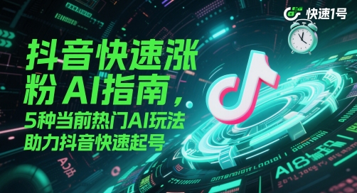 抖音快速涨粉AI指南，5种当前热门AI玩法，助力抖音快速起号-Ai创业网