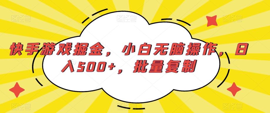 快手游戏掘金，小白无脑操作，日入500+，批量复制-Ai创业网