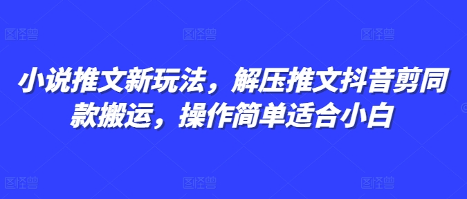 小说推文新玩法，解压推文抖音剪同款搬运，操作简单适合小白-Ai创业网
