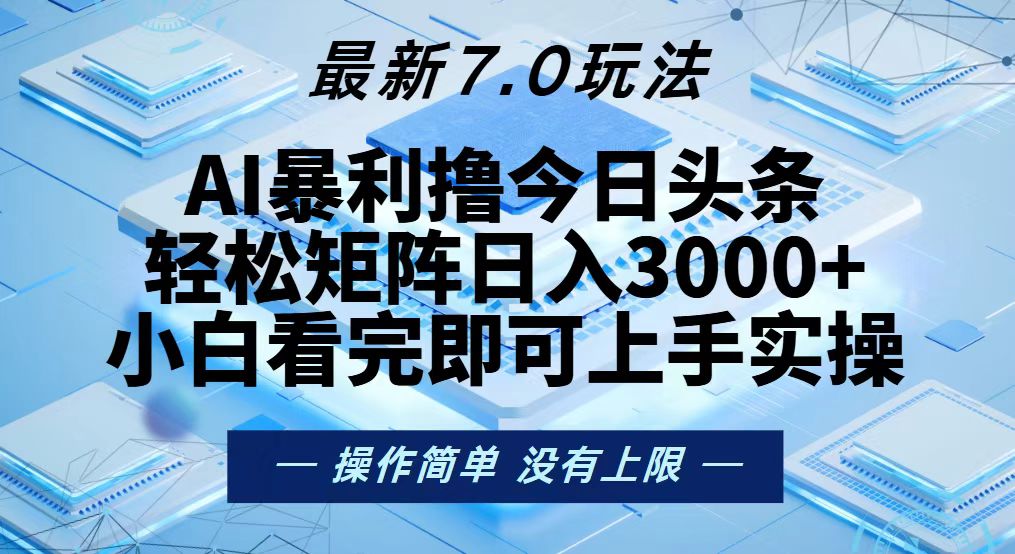 今日头条最新7.0玩法，轻松矩阵日入3000+-Ai创业网
