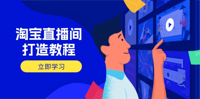 淘宝直播间打造教程：掌握开播添加商品与选品核心逻辑，打造高转化直播间-Ai创业网