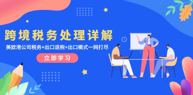 跨境税务处理详解：美欧港公司税务+出口退税+出口模式一网打尽-Ai创业网